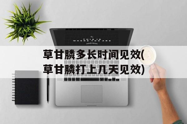草甘膦多长时间见效(草甘膦打上几天见效)-第1张图片-