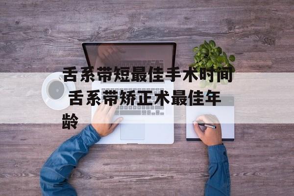 舌系带短最佳手术时间 舌系带矫正术最佳年龄-第1张图片-