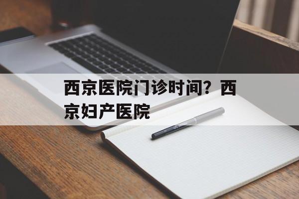 西京医院门诊时间？西京妇产医院-第1张图片-