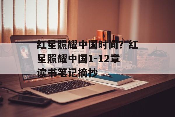 红星照耀中国时间？红星照耀中国1-12章读书笔记摘抄-第1张图片-