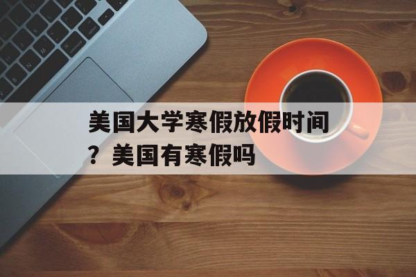 美国大学寒假放假时间？美国有寒假吗-第1张图片-
