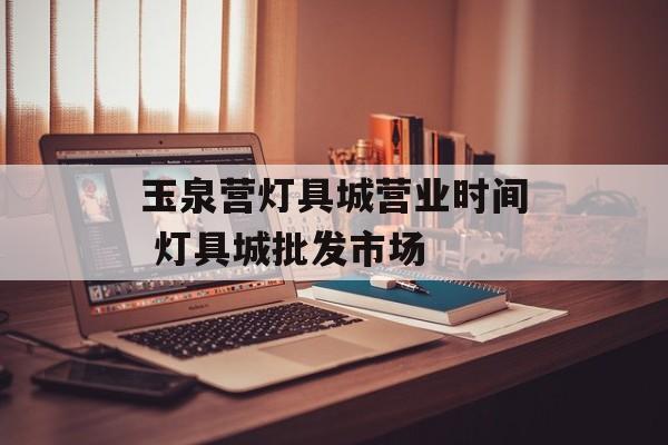 玉泉营灯具城营业时间 灯具城批发市场-第1张图片-