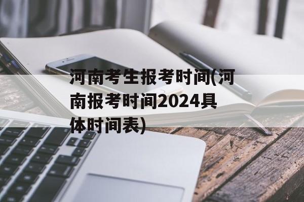 河南考生报考时间(河南报考时间2024具体时间表)-第1张图片-