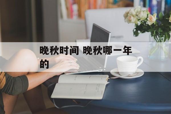 晚秋时间 晚秋哪一年的-第1张图片-