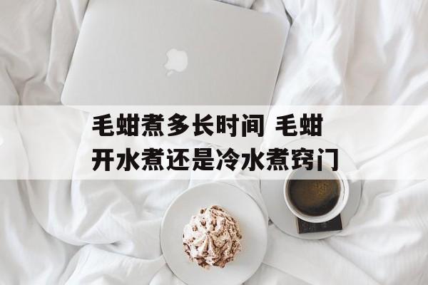 毛蚶煮多长时间 毛蚶开水煮还是冷水煮窍门-第1张图片-