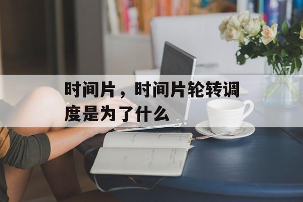 时间片，时间片轮转调度是为了什么-第1张图片-
