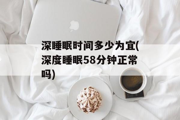 深睡眠时间多少为宜(深度睡眠58分钟正常吗)-第1张图片-