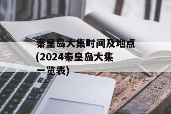秦皇岛大集时间及地点(2024秦皇岛大集一览表)-第1张图片-