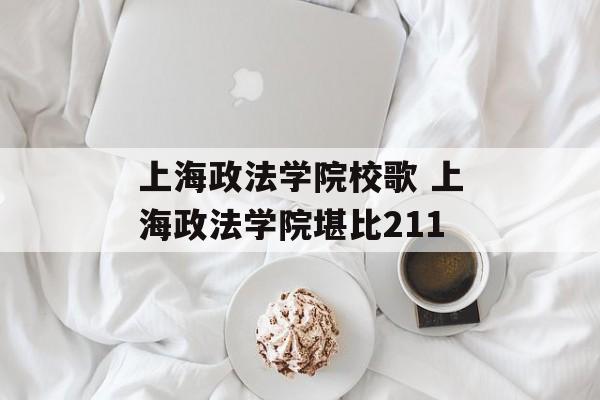 上海政法学院校歌 上海政法学院堪比211-第1张图片-