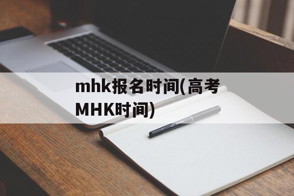 mhk报名时间(高考MHK时间)-第1张图片-