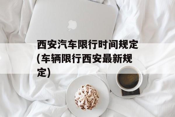 西安汽车限行时间规定(车辆限行西安最新规定)-第1张图片-