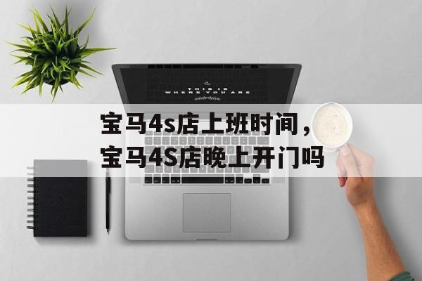宝马4s店上班时间，宝马4S店晚上开门吗-第1张图片-