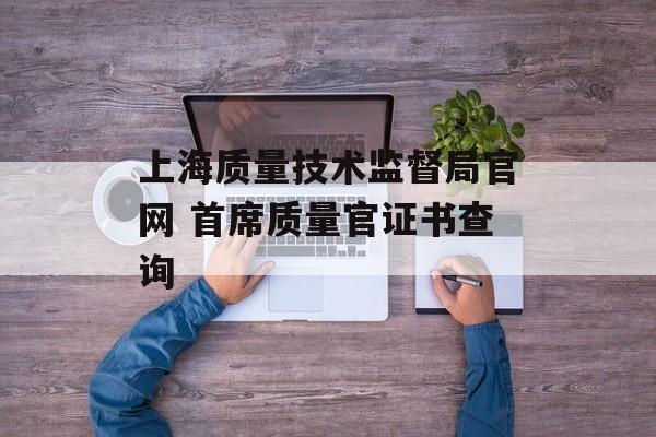 上海质量技术监督局官网 首席质量官证书查询-第1张图片-