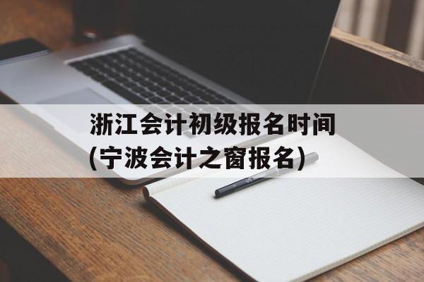 浙江会计初级报名时间(宁波会计之窗报名)-第1张图片-