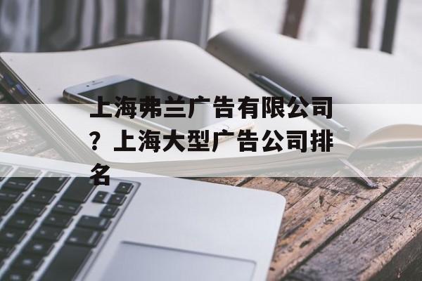 上海弗兰广告有限公司？上海大型广告公司排名-第1张图片-