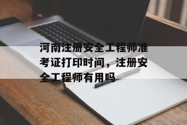 河南注册安全工程师准考证打印时间，注册安全工程师有用吗-第1张图片-