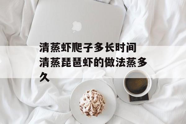 清蒸虾爬子多长时间 清蒸琵琶虾的做法蒸多久-第1张图片-