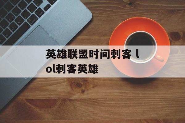 英雄联盟时间刺客 lol刺客英雄-第1张图片-