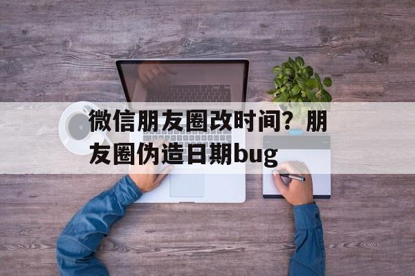 微信朋友圈改时间？朋友圈伪造日期bug-第1张图片-