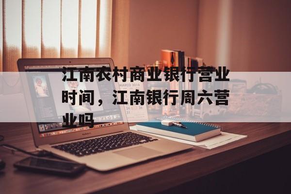 江南农村商业银行营业时间，江南银行周六营业吗-第1张图片-