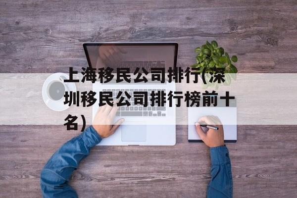 上海移民公司排行(深圳移民公司排行榜前十名)-第1张图片-