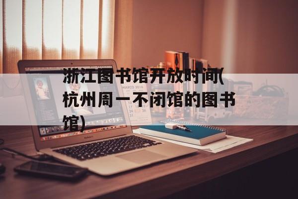 浙江图书馆开放时间(杭州周一不闭馆的图书馆)-第1张图片-