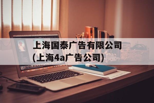上海国泰广告有限公司(上海4a广告公司)-第1张图片-