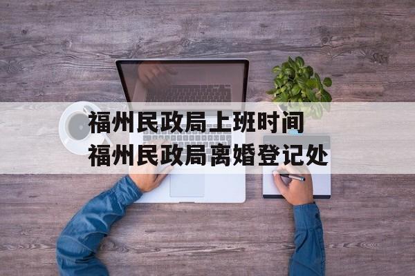 福州民政局上班时间 福州民政局离婚登记处-第1张图片-