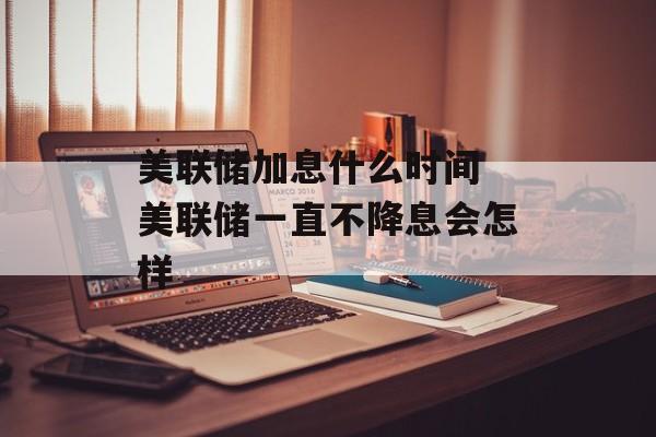 美联储加息什么时间 美联储一直不降息会怎样-第1张图片-