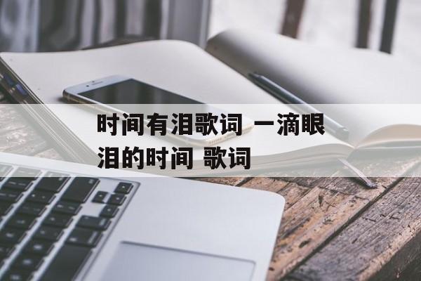 时间有泪歌词 一滴眼泪的时间 歌词-第1张图片-