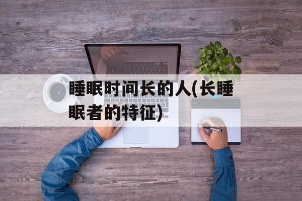 睡眠时间长的人(长睡眠者的特征)-第1张图片-