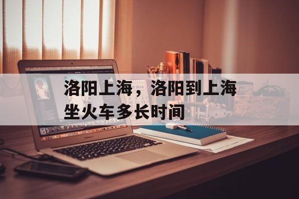 洛阳上海，洛阳到上海坐火车多长时间-第1张图片-