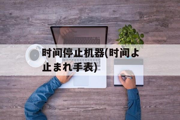 时间停止机器(时间よ止まれ手表)-第1张图片-