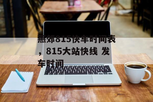燕郊815快车时间表，815大站快线 发车时间-第1张图片-