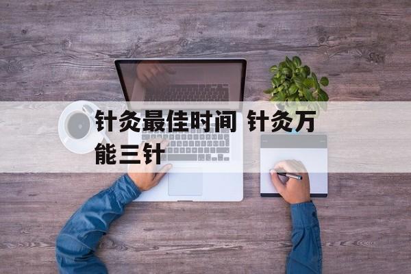 针灸最佳时间 针灸万能三针-第1张图片-