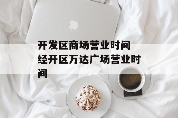 开发区商场营业时间 经开区万达广场营业时间-第1张图片-