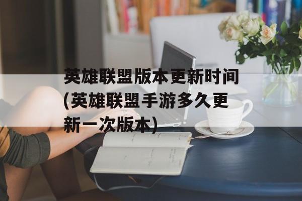 英雄联盟版本更新时间(英雄联盟手游多久更新一次版本)-第1张图片-