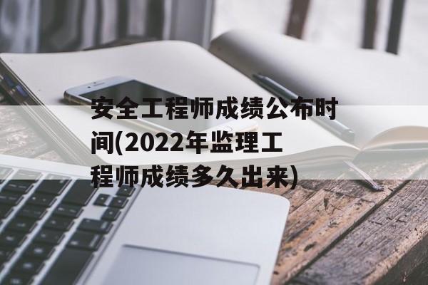安全工程师成绩公布时间(2022年监理工程师成绩多久出来)-第1张图片-