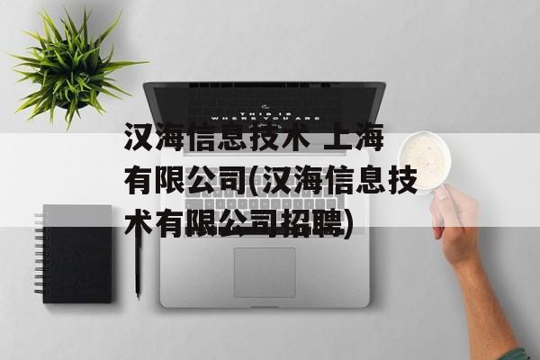 汉海信息技术 上海 有限公司(汉海信息技术有限公司招聘)-第1张图片-
