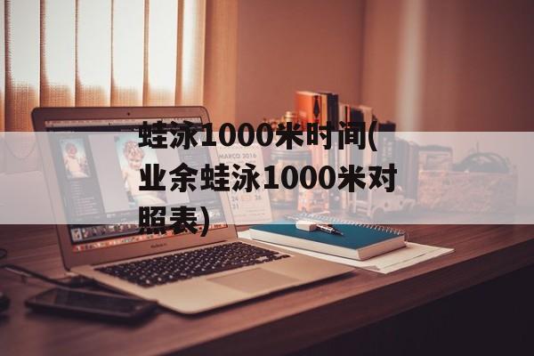 蛙泳1000米时间(业余蛙泳1000米对照表)-第1张图片-
