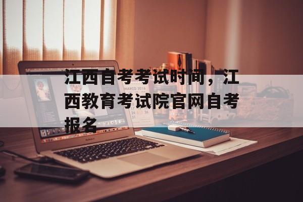 江西自考考试时间，江西教育考试院官网自考报名-第1张图片-