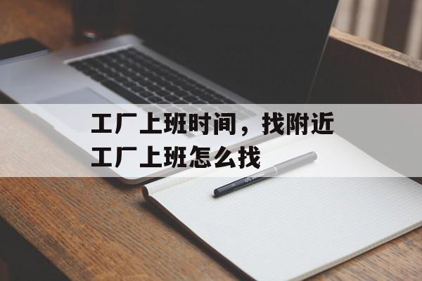 工厂上班时间，找附近工厂上班怎么找-第1张图片-