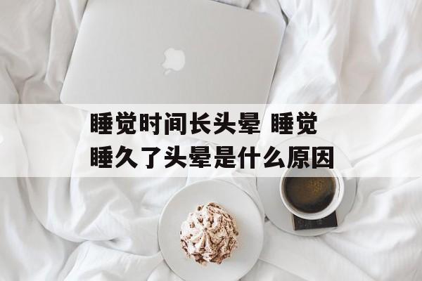 睡觉时间长头晕 睡觉睡久了头晕是什么原因-第1张图片-