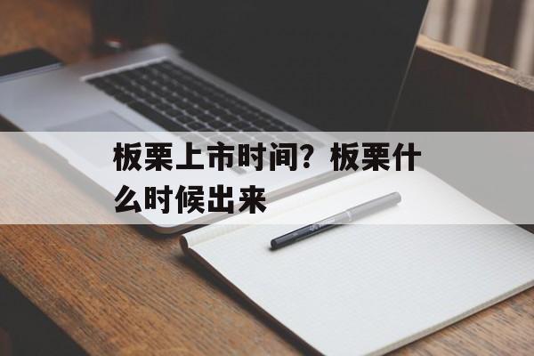 板栗上市时间？板栗什么时候出来-第1张图片-