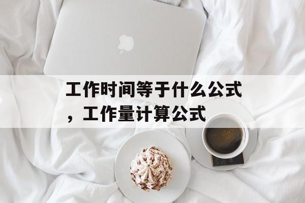 工作时间等于什么公式，工作量计算公式-第1张图片-