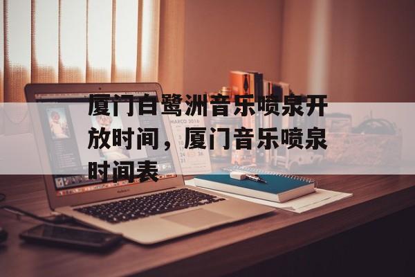 厦门白鹭洲音乐喷泉开放时间，厦门音乐喷泉时间表-第1张图片-