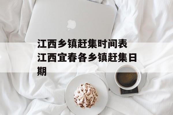 江西乡镇赶集时间表 江西宜春各乡镇赶集日期-第1张图片-