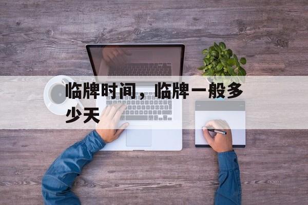 临牌时间，临牌一般多少天-第1张图片-