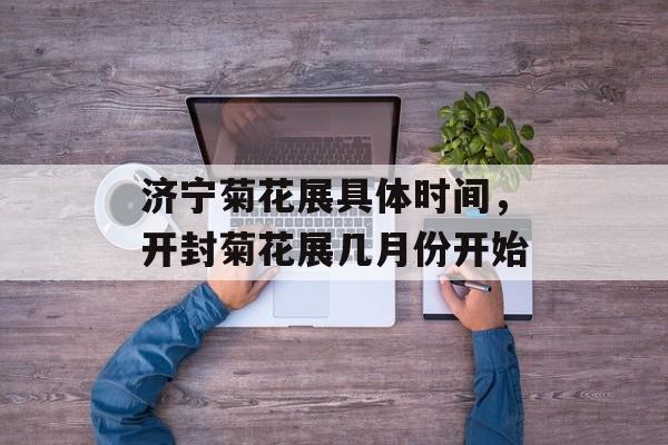 济宁菊花展具体时间，开封菊花展几月份开始-第1张图片-
