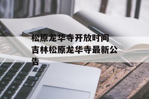 松原龙华寺开放时间 吉林松原龙华寺最新公告-第1张图片-